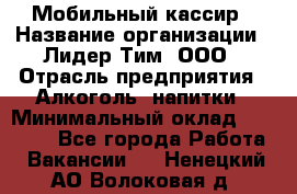 Мобильный кассир › Название организации ­ Лидер Тим, ООО › Отрасль предприятия ­ Алкоголь, напитки › Минимальный оклад ­ 38 000 - Все города Работа » Вакансии   . Ненецкий АО,Волоковая д.